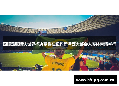 国际足联确认世界杯决赛将在纽约新泽西大都会人寿体育场举行